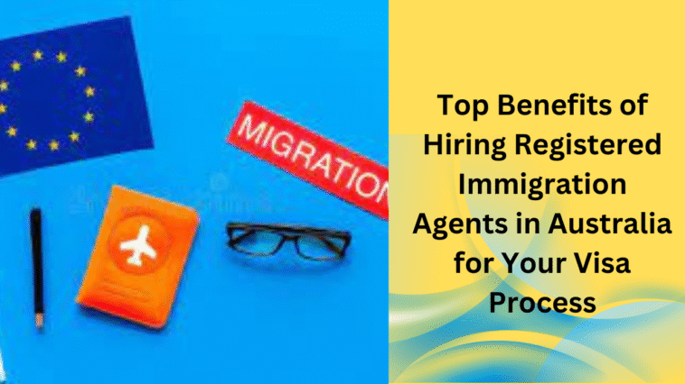 Top Benefits of Hiring Registered Immigration Agents in Australia for Your Visa Process